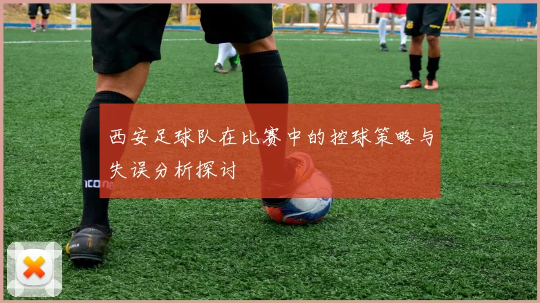 西安足球队在比赛中的控球策略与失误分析探讨